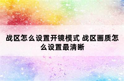 战区怎么设置开镜模式 战区画质怎么设置最清晰